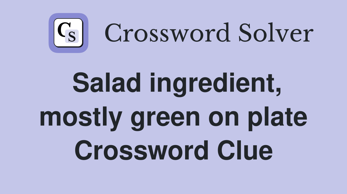 Salad ingredient, mostly green on plate Crossword Clue Answers